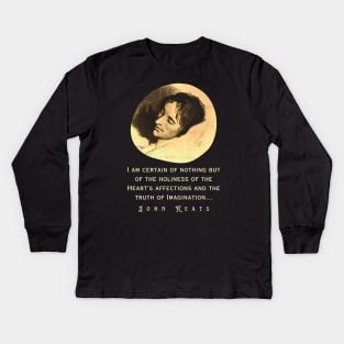 John Keats portrait and quote: “I am certain of nothing but of the holiness of the Heart's affections and the truth of Imagination..." Kids Long Sleeve T-Shirt